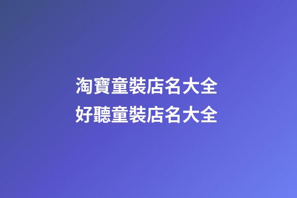 淘寶童裝店名大全 好聽童裝店名大全-第1張-店鋪起名-玄機派